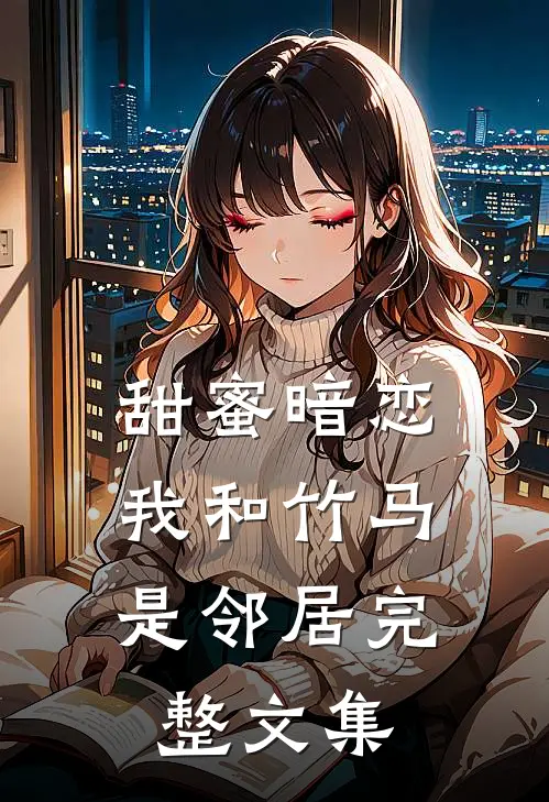 甜蜜暗恋：我和竹马是邻居完整文集