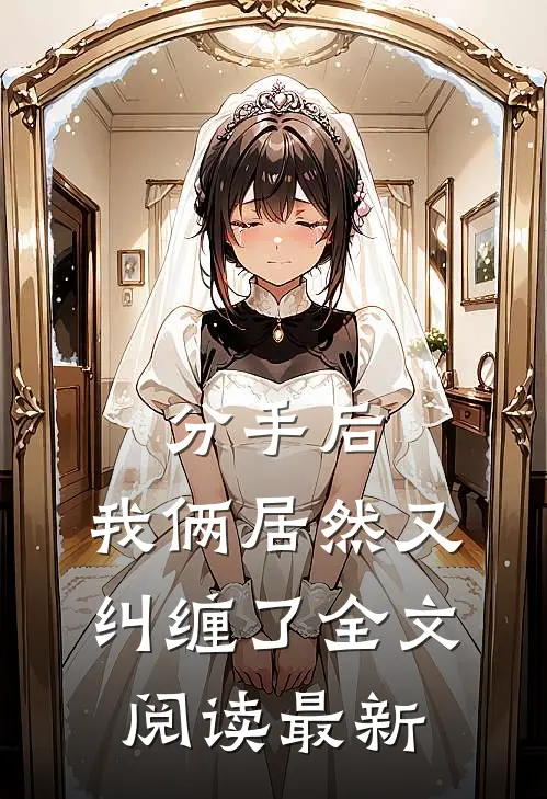 分手后，我俩居然又纠缠了全文阅读最新
