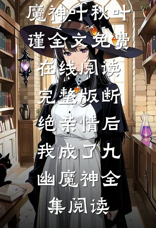 《完整版断绝亲情后，我成了九幽魔神》叶秋叶谨全文免费在线阅读_《完整版断绝亲情后，我成了九幽魔神》全集阅读