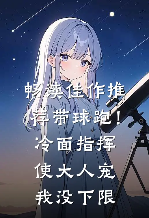 畅读佳作推荐带球跑！冷面指挥使大人宠我没下限
