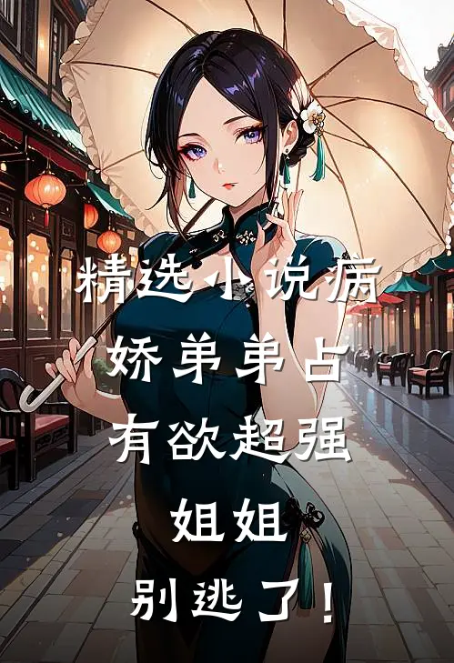 精选小说病娇弟弟占有欲超强：姐姐，别逃了！