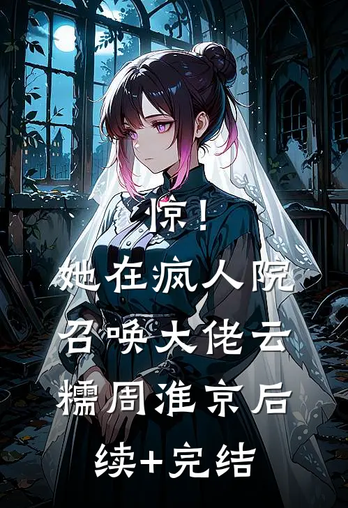 惊！她在疯人院召唤大佬云糯周淮京后续+完结
