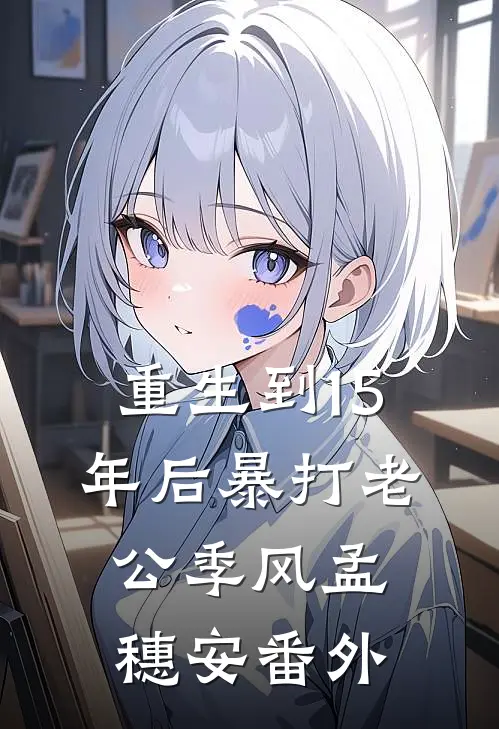 重生到15年后暴打老公季风孟穗安 番外