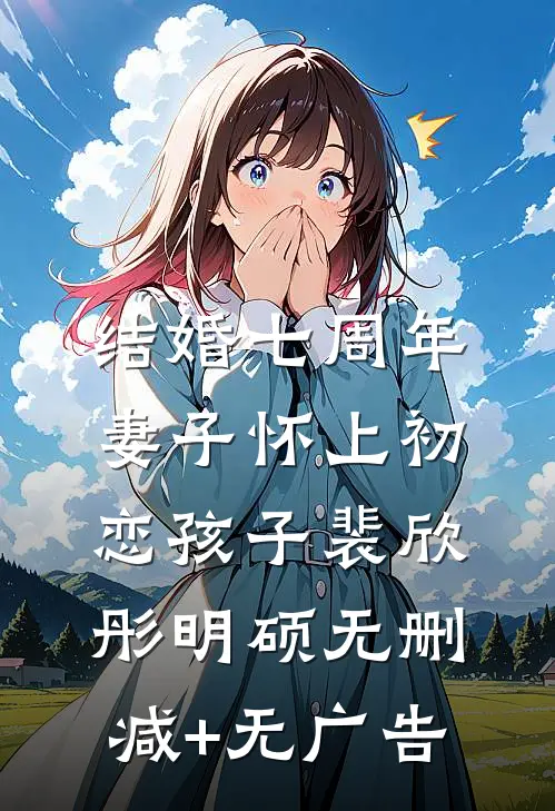 结婚七周年，妻子怀上初恋孩子裴欣彤明硕无删减+无广告