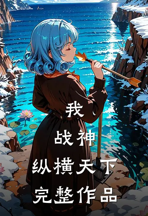 我,战神,纵横天下完整作品免费阅读