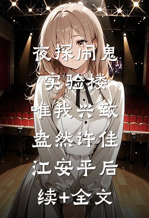 夜探闹鬼实验楼，唯我兴致盎然许佳江安平后续+全文