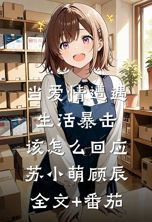 当爱情遭遇生活暴击，该怎么回应苏小萌顾辰全文+番茄